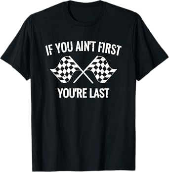 If You Ain't First You're Last Racing Shirt T-Shirt