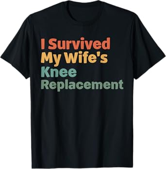 I Survived My Wife’s Knee Surgery Replacement T-Shirt