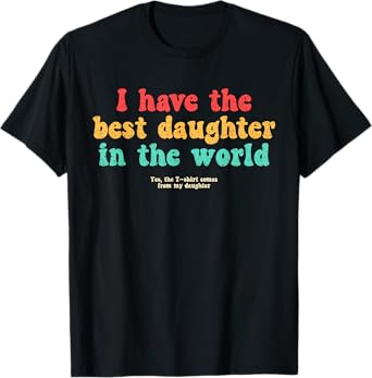 I Have Best Daughter World Funny Fathers Day Humor Proud Dad T-Shirt