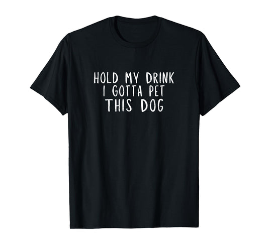 Hold My Drink I Gotta Pet This Dog T-Shirt
