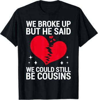 Cute We Broke Up But He Said We Could Still Be Cousins T-Shirt