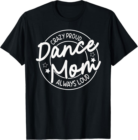 Crazy Proud Dance Mom Always Loud - Dancing Mother's Day T-Shirt