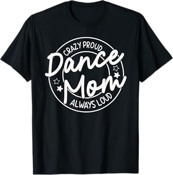 Crazy Proud Dance Mom Always Loud - Dancing Mother's Day T-Shirt