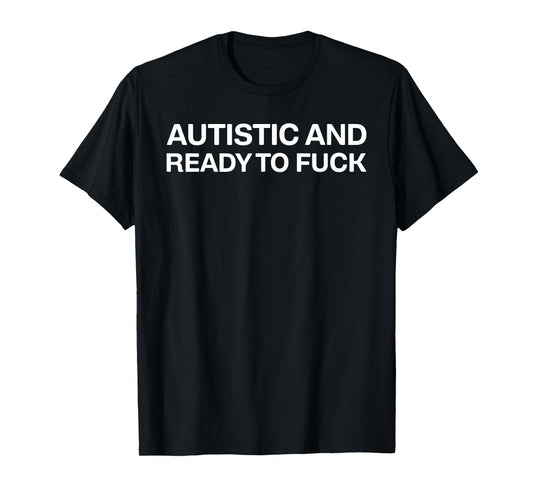Autistic And Ready To Fuck Funny Autism T-Shirt