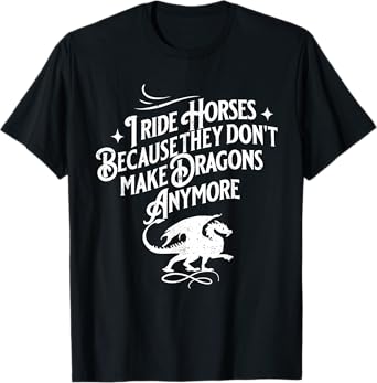 I Ride Horses Because They Don't Make Dragons Anymore Funny T-Shirt
