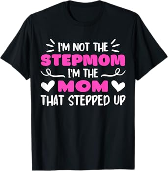 I'm Not The Stepmom I'm The Mom That Stepped Up Quote T-Shirt