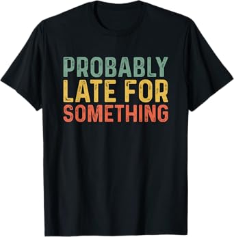 Probably Late for Something Funny Always Late T-Shirt