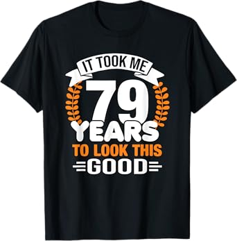 It Took Me 79 Years To Look This Good 79th Birthday T-Shirt