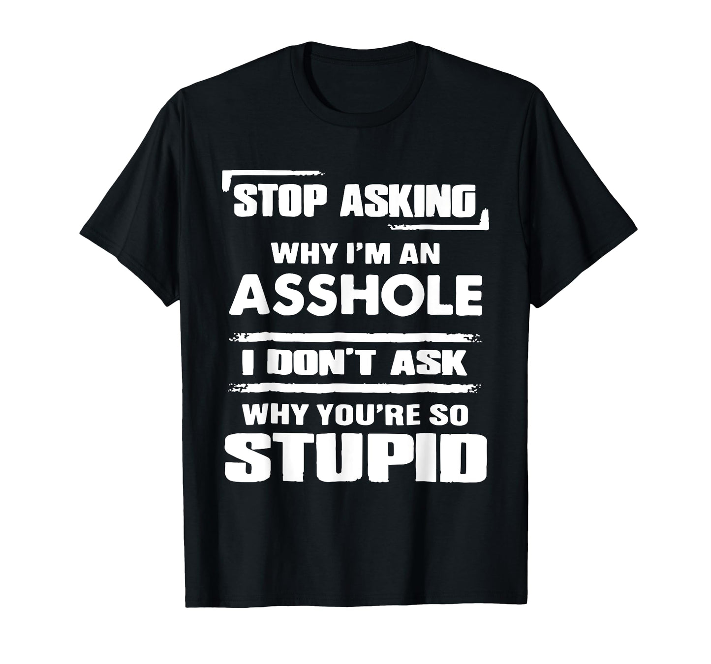 Stop Asking Why I'M An Asshole I Don't Ask Why You're Stupid T-Shirt
