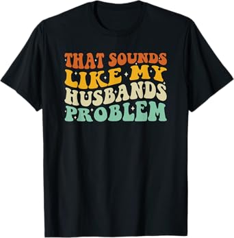 That Sounds Like My Husbands Problem Funny Quote T-Shirt