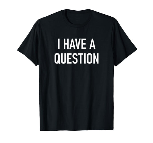 I Have A Question, Funny, Jokes, Sarcastic T-Shirt