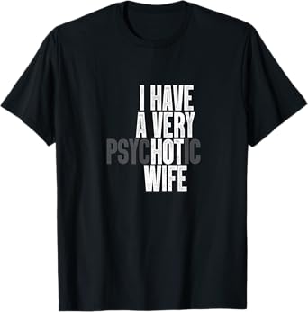 I Have A Very Psychotic Hot Wife Funny Husband Fun T-Shirt