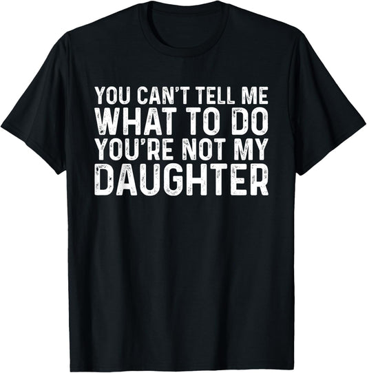 You Can't Tell Me What To Do You're Not My Daughter T-Shirt