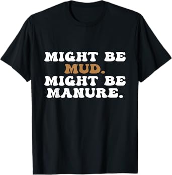 Might Be Mud Might Be Manure Funny Quote Farming Agriculture T-Shirt
