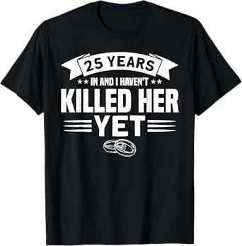 Wedding Anniversary 25 Years In And I Haven't Killed Her Yet T-Shirt