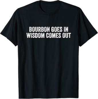 Bourbon Goes In Wisdom Comes Out T-Shirt