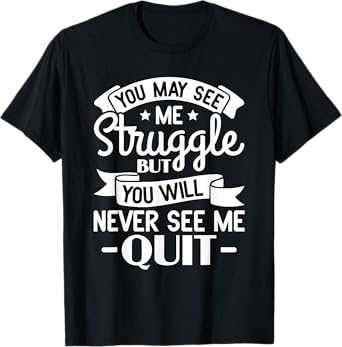 You may see me struggle but you will never see me quit T-Shirt