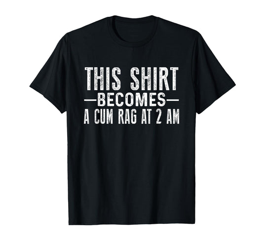 This Shirt Becomes A Cum Rag At 2 AM Funny Sayings T-Shirt