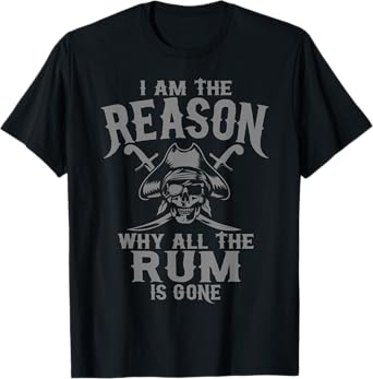 I Am Reason Why All The Rum Is Gone Gift Pirate Men Women T-Shirt