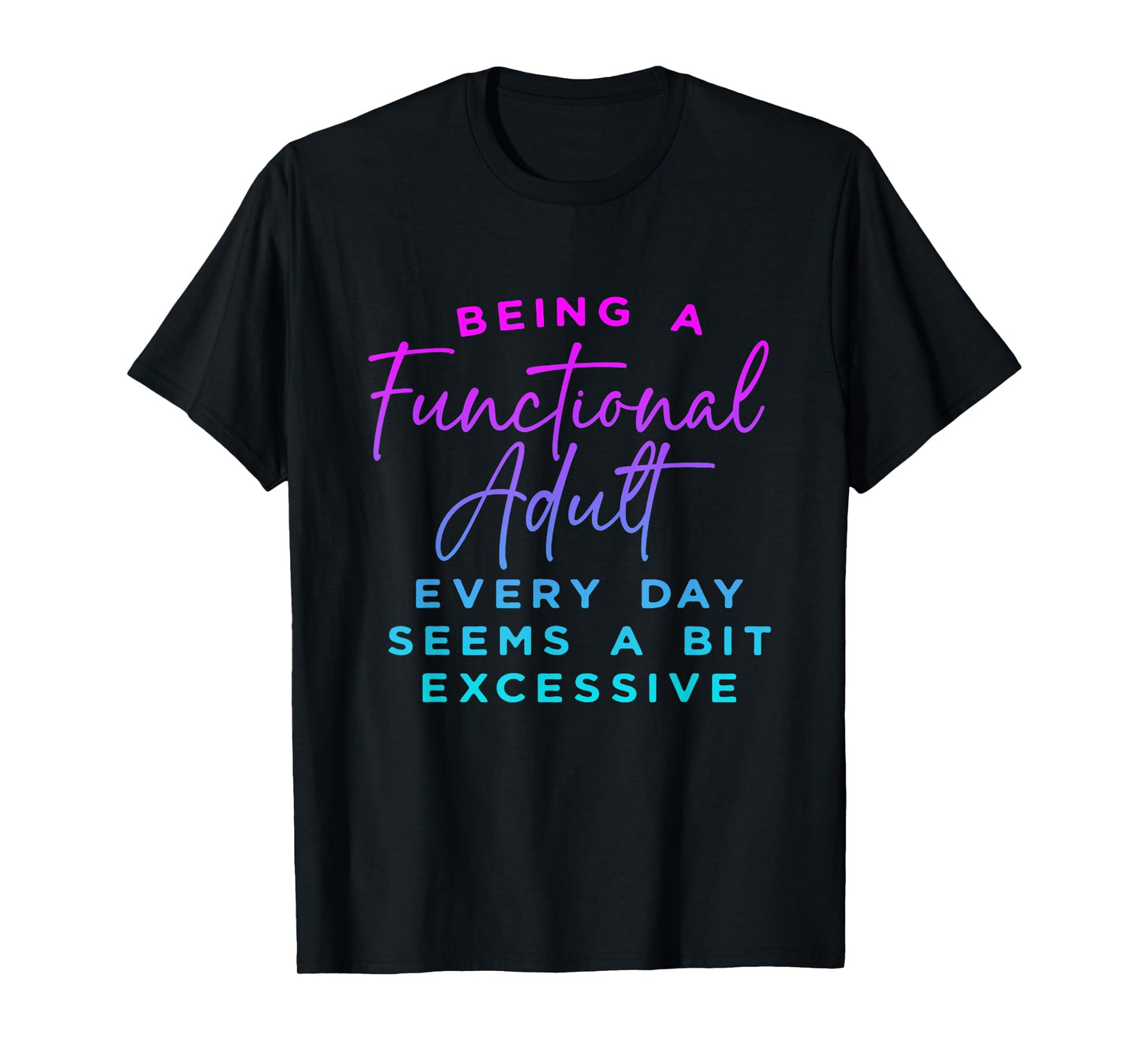 Being a functional adult everyday seem a bit excessive T-Shirt