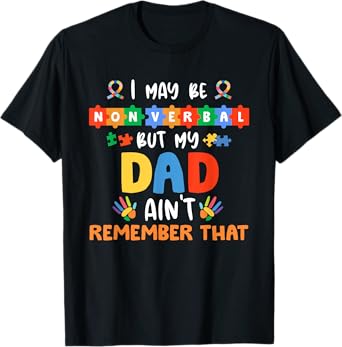 I May Be Non Verbal But My Dad Ain't Remember That Autism T-Shirt