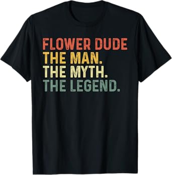 Flower Dude The Man The Myth The Legend Funny Father's Day T-Shirt