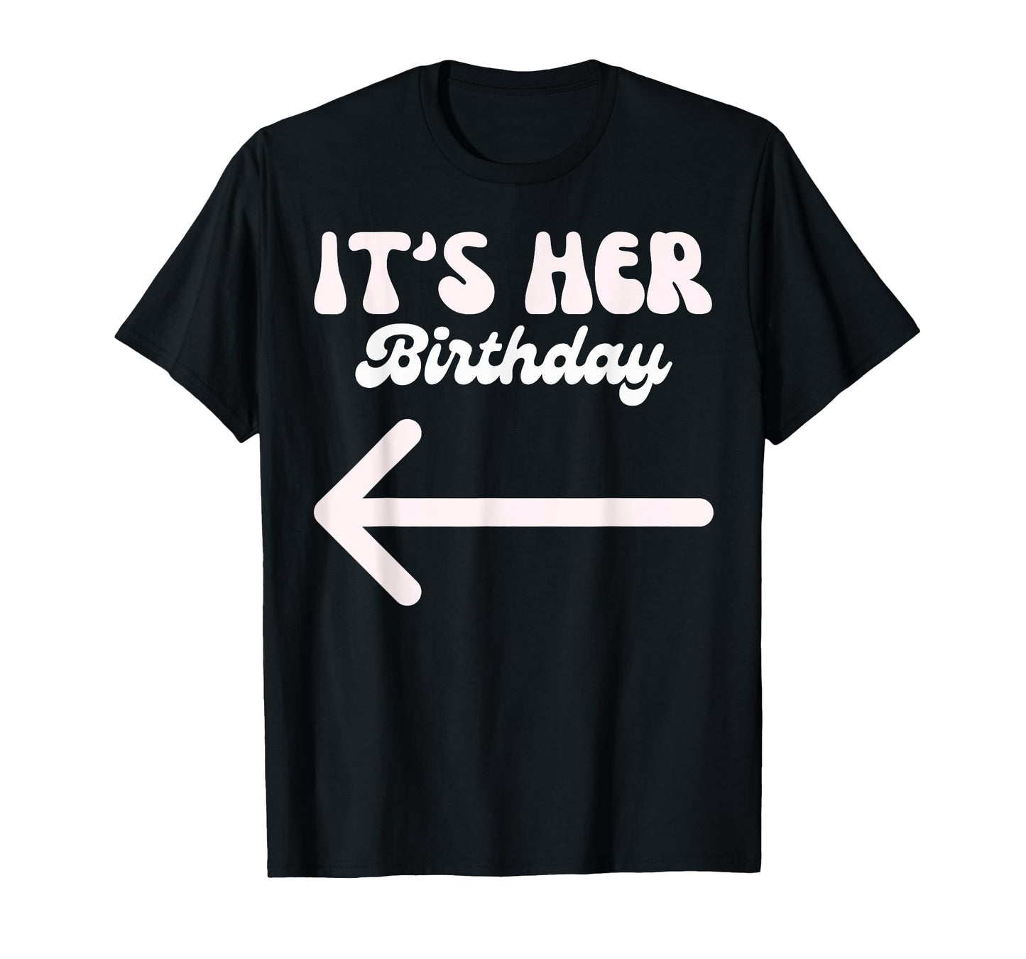 It's Her Birthday (Arrow Pointing) Humor Saying Funny Shirts T-Shirt