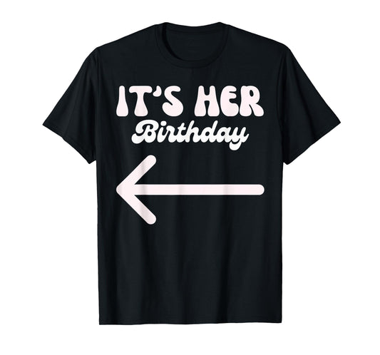 It's Her Birthday (Arrow Pointing) Humor Saying Funny Shirts T-Shirt