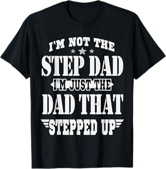 I'm Not The Step Dad I'm The Dad That Stepped Up Daddy Joke T-Shirt
