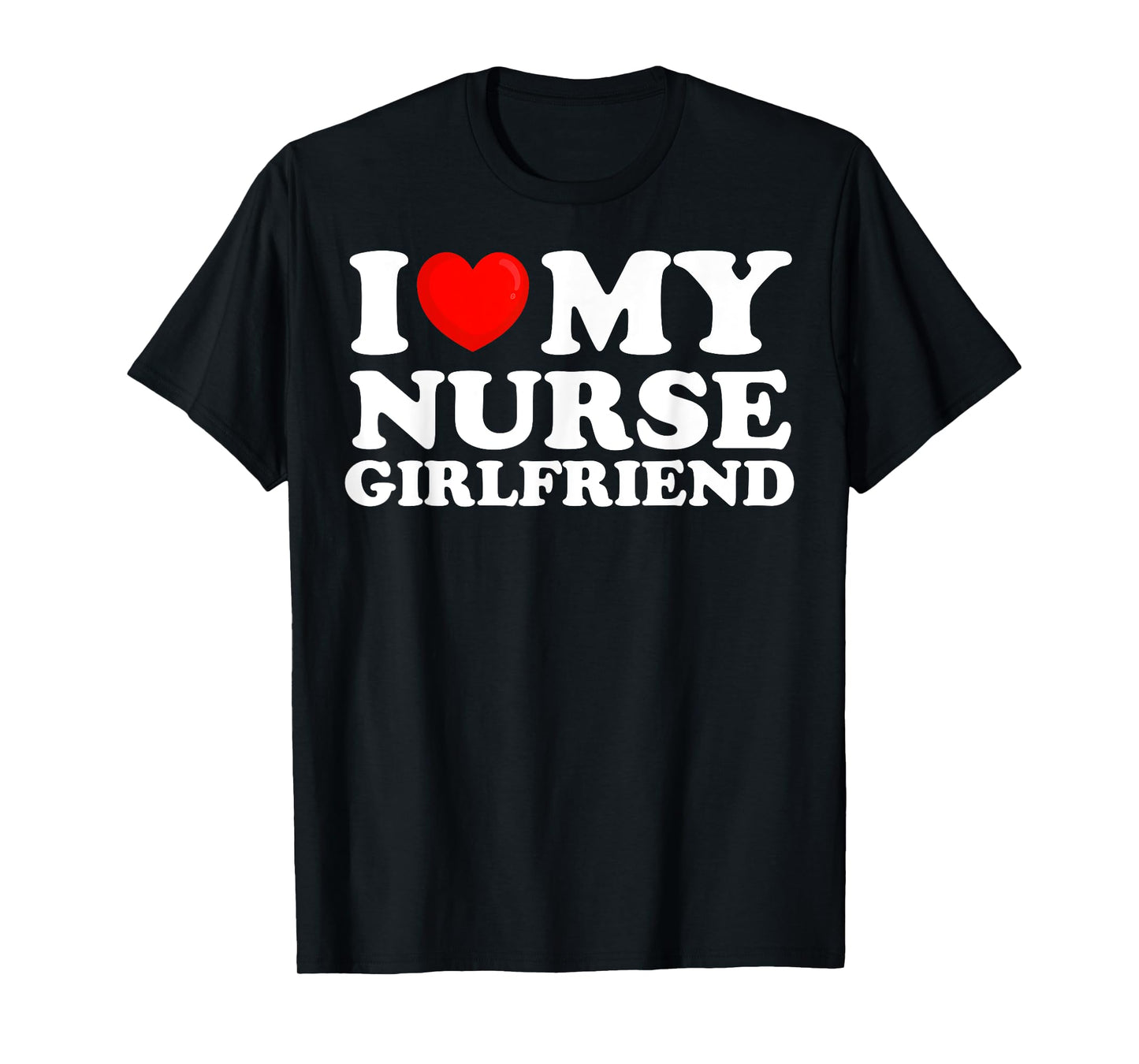 I Love My Nurse Girlfriend I Heart My Hot Girlfriend T-Shirt