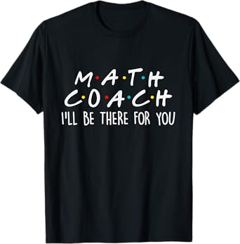 Math Coach I'll Be There For You Math Teacher Gift Tshirt Men Women T-Shirt