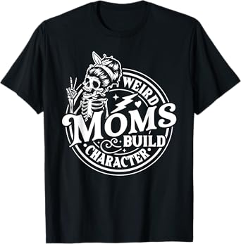 Weird Moms Build Character Skeleton Funny Mom Mother's Day T-Shirt