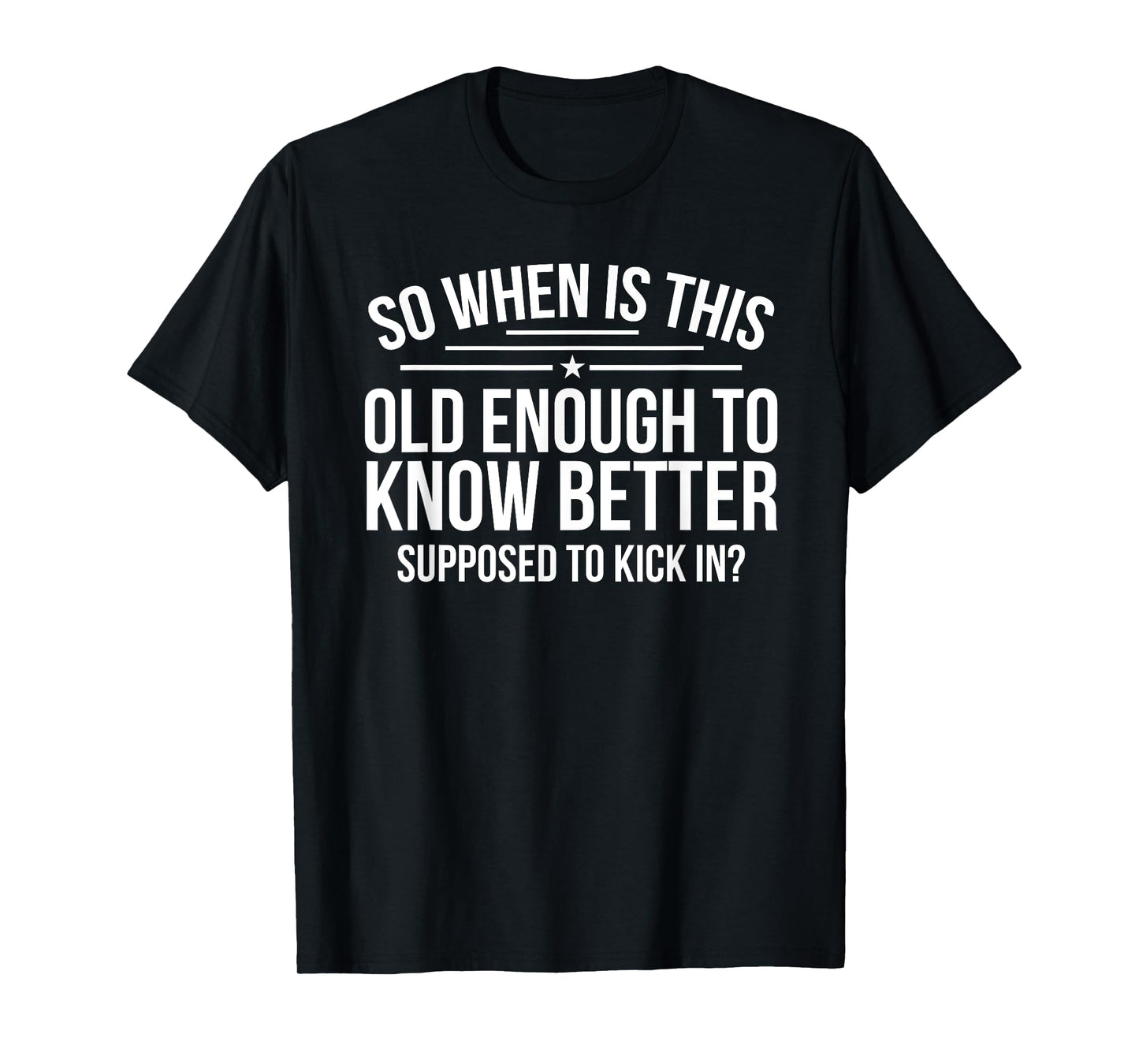 So When Is This Old Enough To Know Better Supposed Kick In T-Shirt