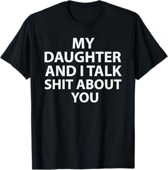 My Daughter and I Talk Shit About You Funny Girl Dad T-Shirt
