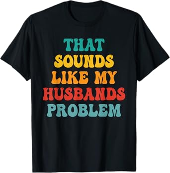 That Sounds Like My Husbands Problem Funny T-Shirt