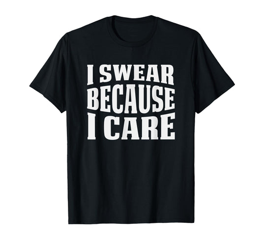 I Swear Because I Care Funny Sarcastic Humor Saying T-Shirt