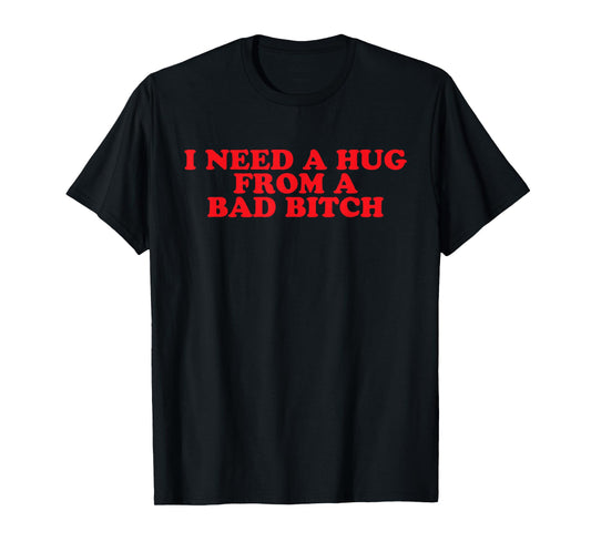 I Need A Hug from A Bad B T-Shirt