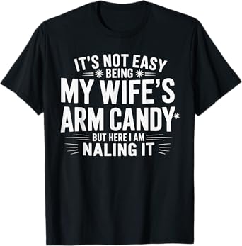 Husband It's Not Easy Being My Wife's Arm Candy T-Shirt