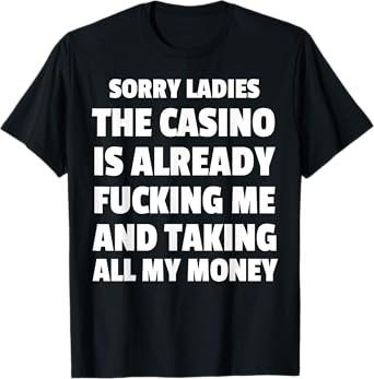 Sorry Ladies The Casino Is Already Fucking Me And Taking All T-Shirt