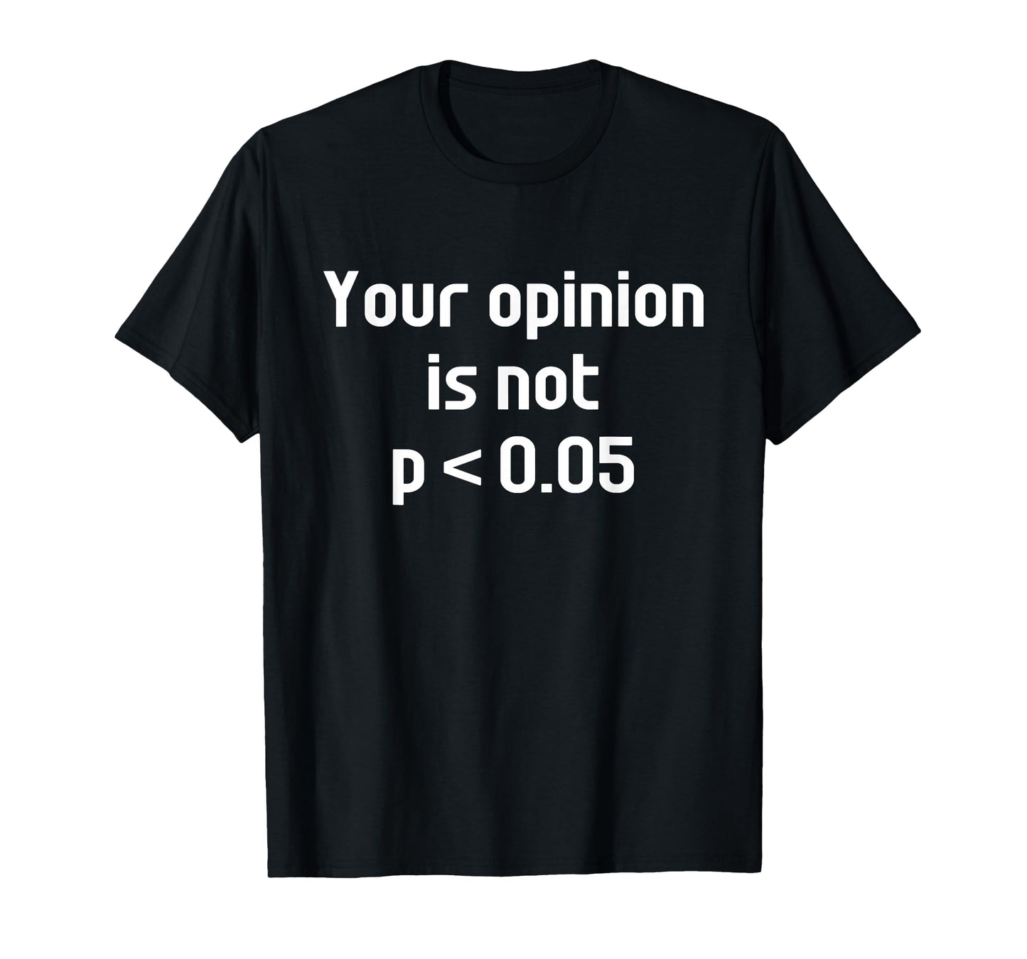 Your Opinion Is Not P Less Than 0.05 Funny Math Statistics T-Shirt