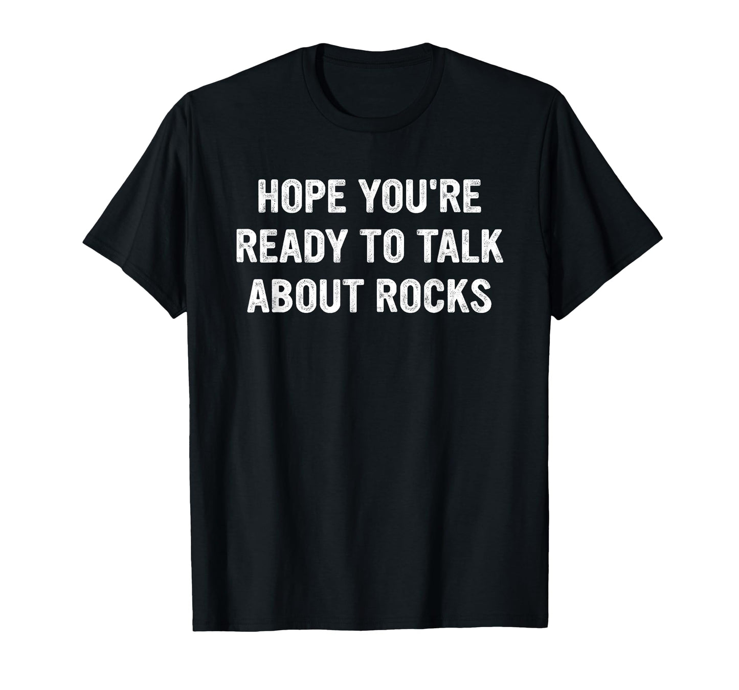 Hope You're Ready To Talk About Rocks T-Shirt