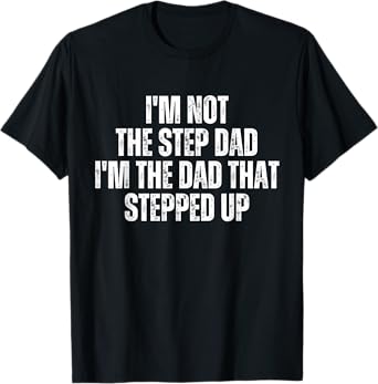 I’m Not the Step Dad I’m the Dad That Stepped Up T-Shirt
