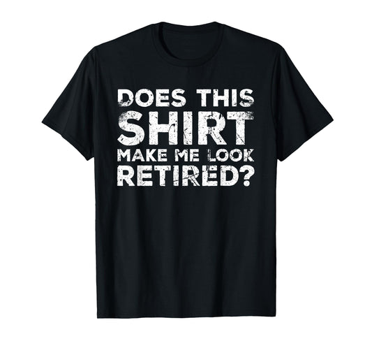 Does This Make Me Look Retired? Retirement Humor T-Shirt