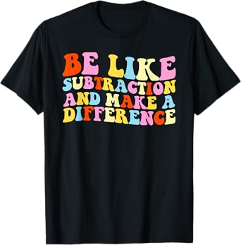 Be Like Subtraction And Make A Difference Funny Math Teacher T-Shirt