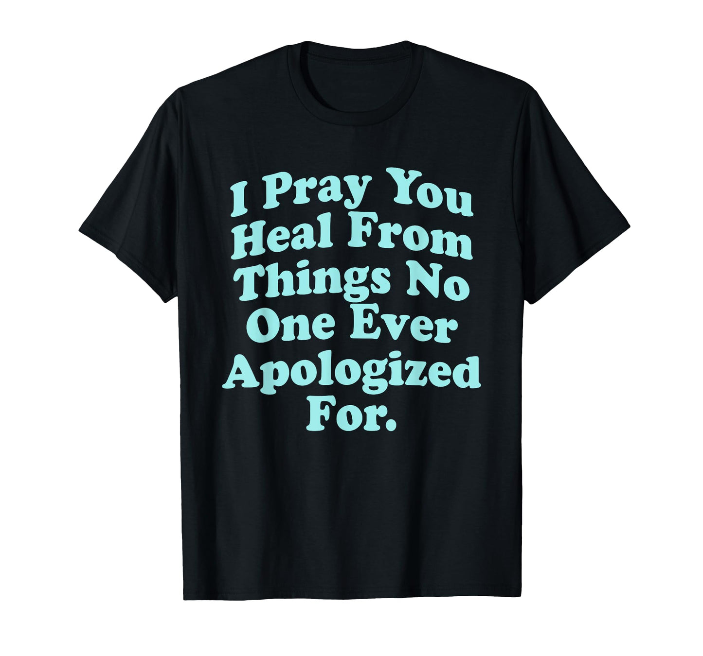 I Pray You Heal From Things No One Ever Apologized Apparel T-Shirt