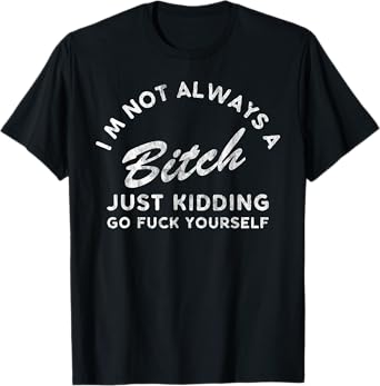 I'm Not Always A Bitch Just Kidding Go Fuck Yourself Female T-Shirt