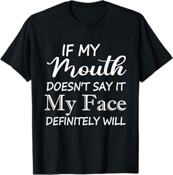 Funny If My Mouth Doesn't Say It My Face Definitely Will T-Shirt