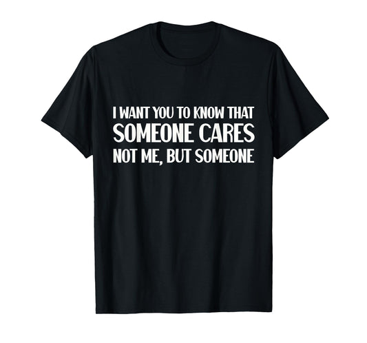 Funny I Want You To Know Someone Cares Sarcastic Humor T-Shirt