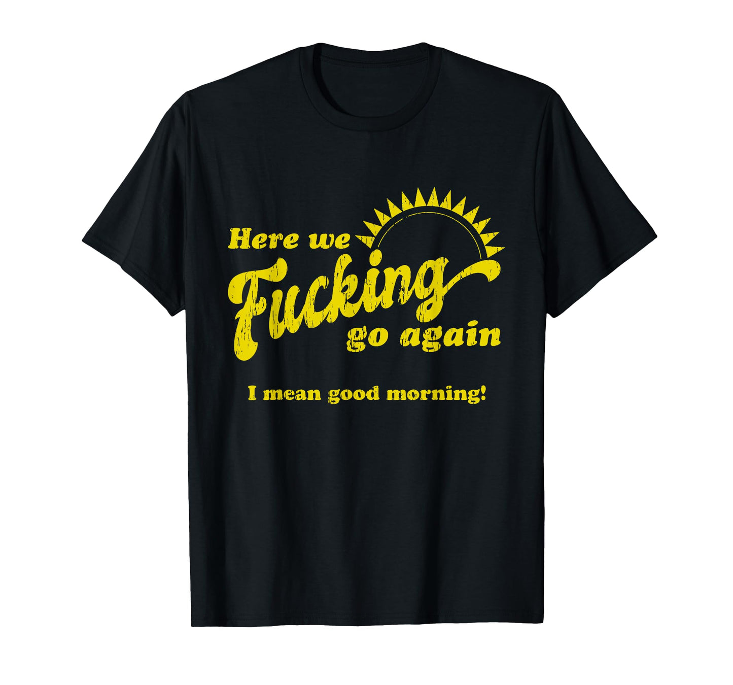 Here We Fcking Go Again I Mean Good Morning! Apparel T-Shirt