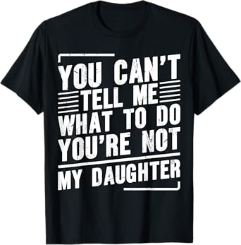 You Can’t Tell Me What To Do You’re Not My Daughter T-Shirt